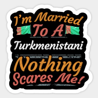 I'm Married To A Turkmenistani Nothing Scares Me - Gift for Turkmenistani From Turkmenistan Asia,Central Asia, Sticker